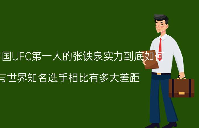 自称中国UFC第一人的张铁泉实力到底如何（与世界知名选手相比有多大差距 能打过我偶像麦克扎米比迪斯不）